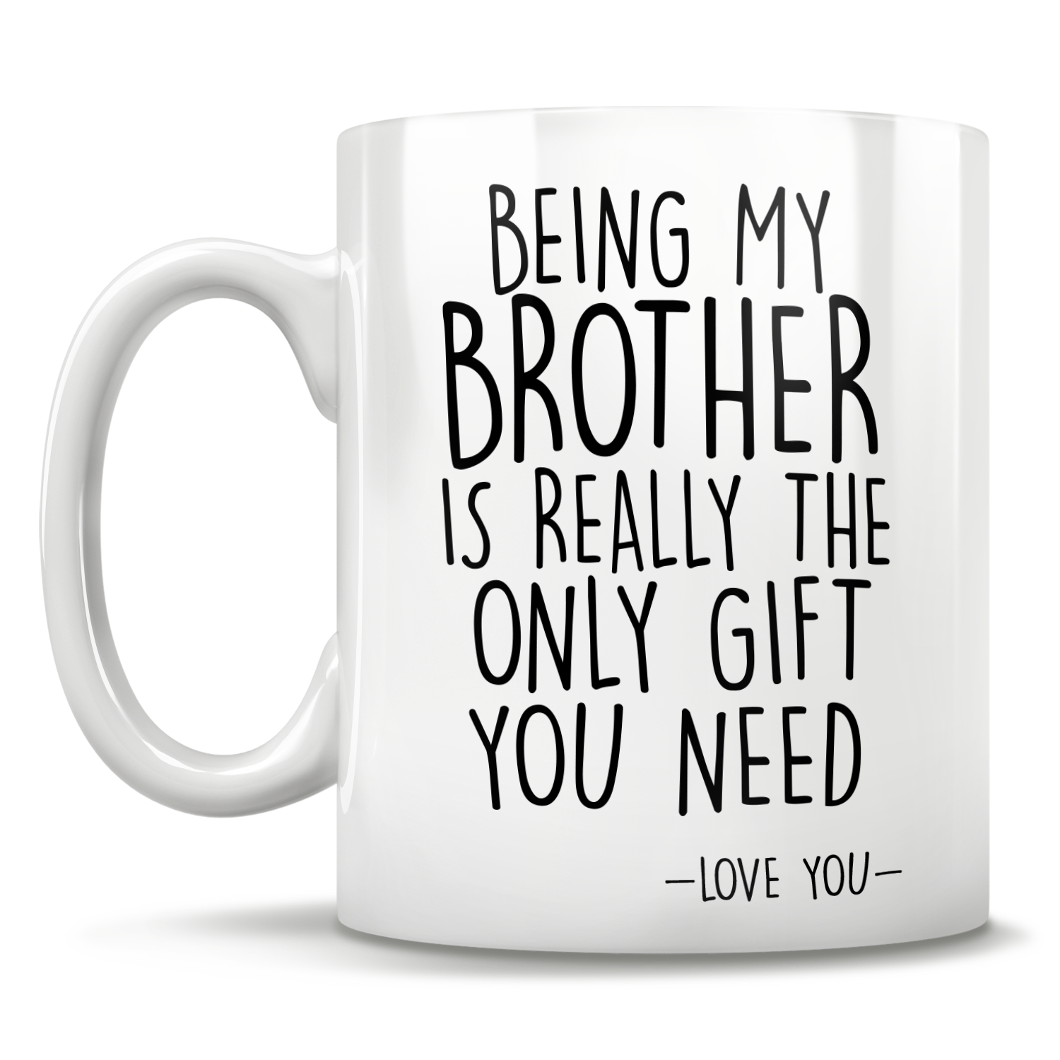 Being My Brother Is Really The Only Gift You Need - Love You - Mug