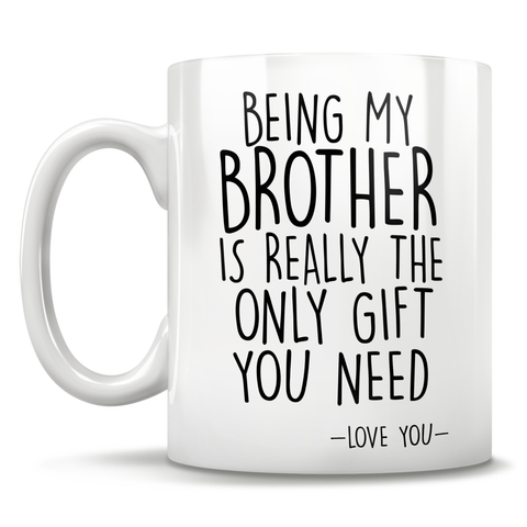 Image of Being My Brother Is Really The Only Gift You Need - Love You - Mug