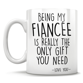 Being My Fiancée Is Really The Only Gift You Need - Love You - Mug