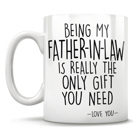 Being My Father-In-Law Is Really The Only Gift You Need - Love You - Mug