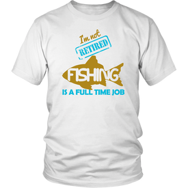 I'm Not Retired Fishing Is A Full Time Job