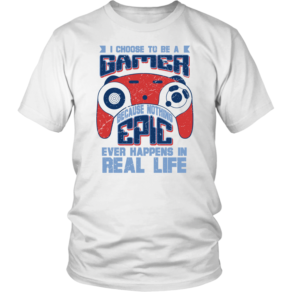 I Choose To Be A Gamer Because Nothing Epic Ever Happens In Real Life