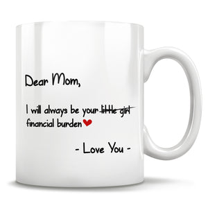 Dear Mom, I will always be your little girl financial burden - Love You - Mug