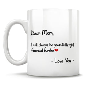 Dear Mom, I will always be your little girl financial burden - Love You - Mug