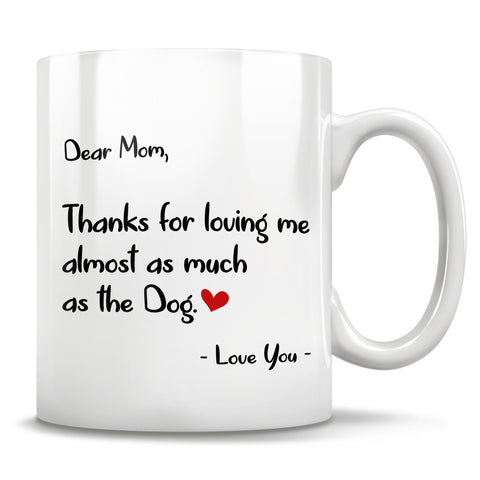 Image of Dear Mom, Thanks for loving me almost as much as the Dog. - Love You - Mug
