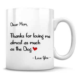Dear Mom, Thanks for loving me almost as much as the Dog. - Love You - Mug