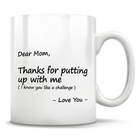 Image of Dear Mom, Thanks for putting up with me (I know you like a challenge) - Love You - Mug