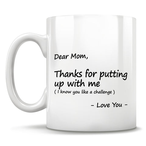 Image of Dear Mom, Thanks for putting up with me (I know you like a challenge) - Love You - Mug