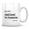 Dear Mom, Well Done! I'm Awesome. - Love You - Mug