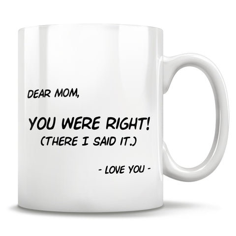 Image of Dear Mom, You Were Right! (there I said it.) - Love You - Mug