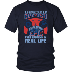 I Choose To Be A Gamer Because Nothing Epic Ever Happens In Real Life