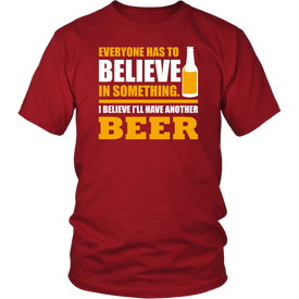 Everyone Has To Believe In Something I Believe I'll Have Another Beer