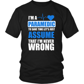 I'm A Paramedic To Save Time Let's Just Assume That I'm Never Wrong