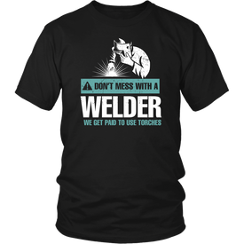 Don't Mess With A Welder We Get Paid To Use Torches
