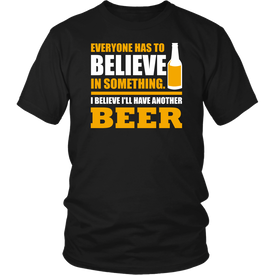 Everyone Has To Believe In Something I Believe I'll Have Another Beer