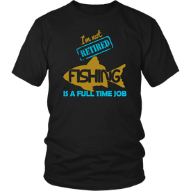 I'm Not Retired Fishing Is A Full Time Job