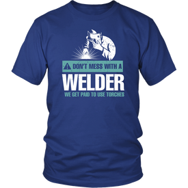 Don't Mess With A Welder We Get Paid To Use Torches