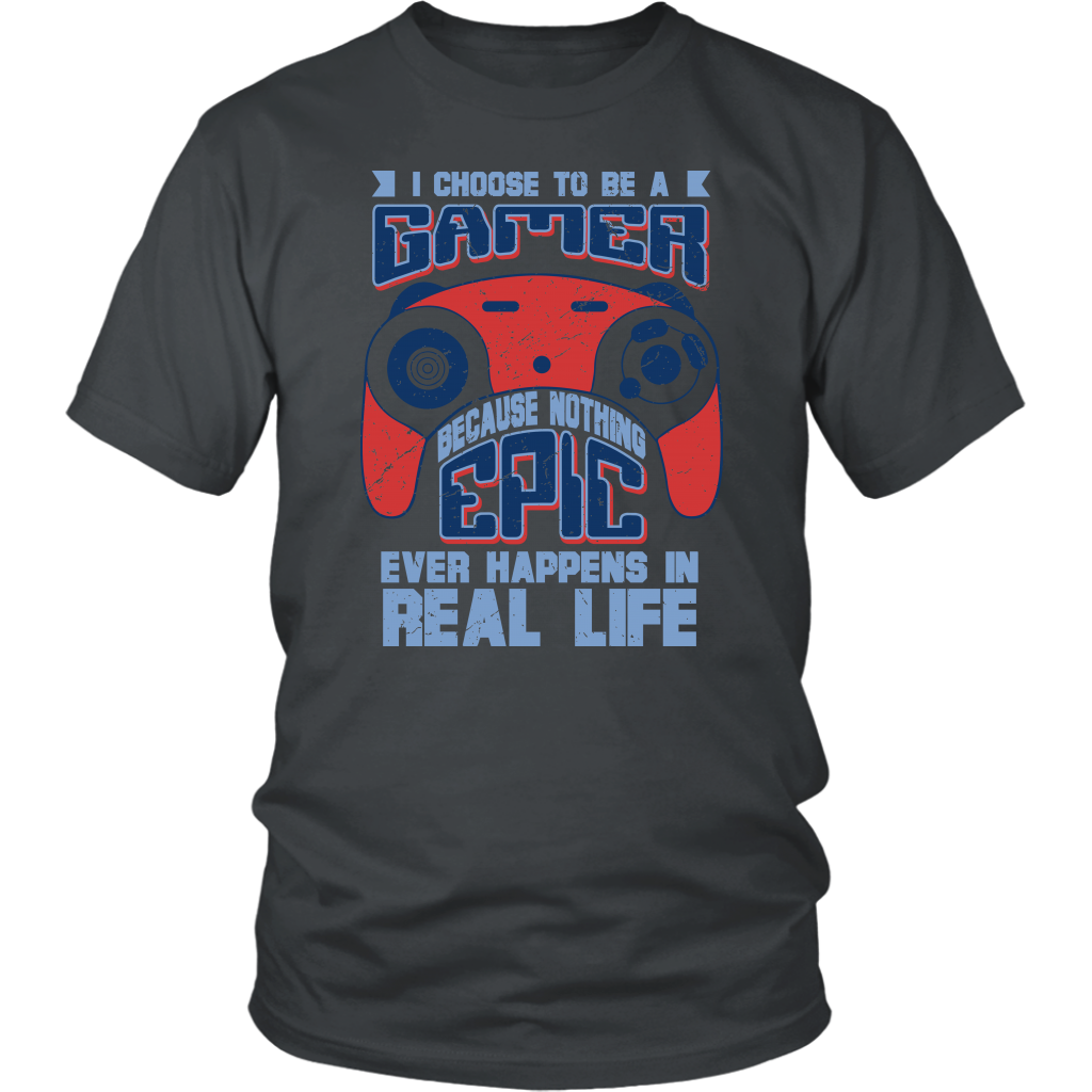 I Choose To Be A Gamer Because Nothing Epic Ever Happens In Real Life